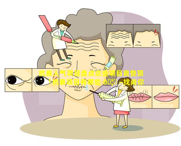 抗衰人气项目盘点这些项目竟登顶「抗衰项目有哪些 🦆 ~找尚你美觅韵」